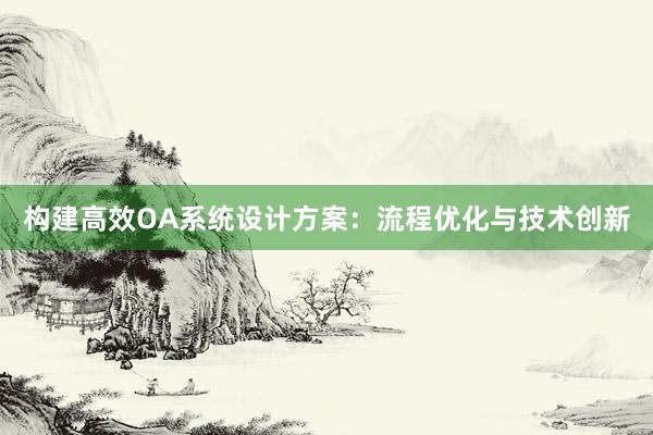 构建高效OA系统设计方案：流程优化与技术创新